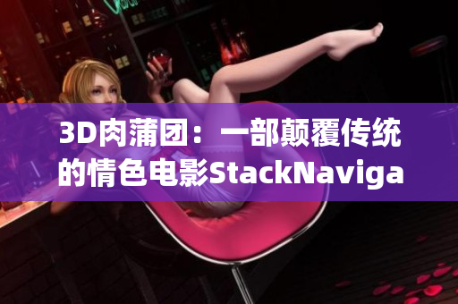 3D肉蒲团：一部颠覆传统的情色电影StackNavigator