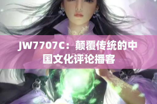 JW7707C：颠覆传统的中国文化评论播客