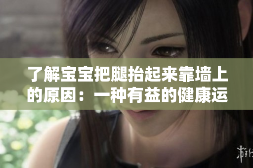了解宝宝把腿抬起来靠墙上的原因：一种有益的健康运动方法