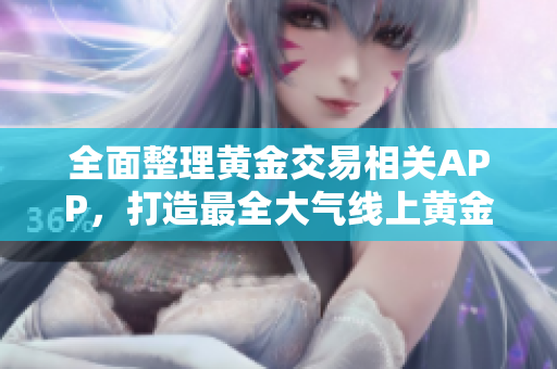 全面整理黄金交易相关APP，打造最全大气线上黄金平台