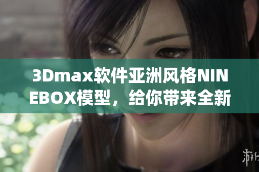 3Dmax软件亚洲风格NINEBOX模型，给你带来全新体验(1)