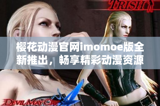 樱花动漫官网imomoe版全新推出，畅享精彩动漫资源