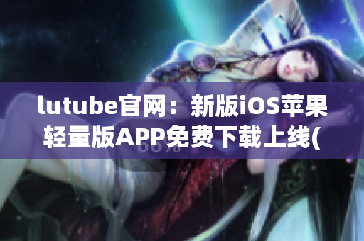 lutube官网：新版iOS苹果轻量版APP免费下载上线(1)