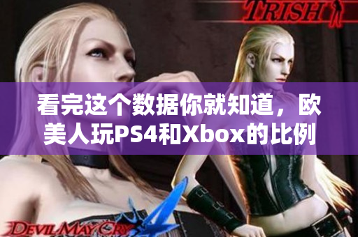 看完这个数据你就知道，欧美人玩PS4和Xbox的比例到底是多少！