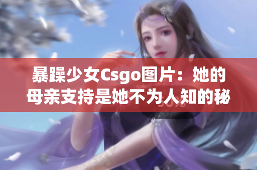 暴躁少女Csgo图片：她的母亲支持是她不为人知的秘密(1)