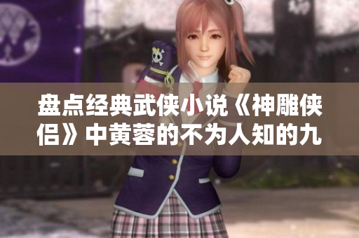 盘点经典武侠小说《神雕侠侣》中黄蓉的不为人知的九个秘密