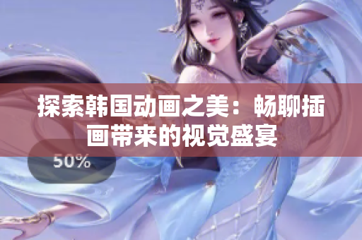 探索韩国动画之美：畅聊插画带来的视觉盛宴