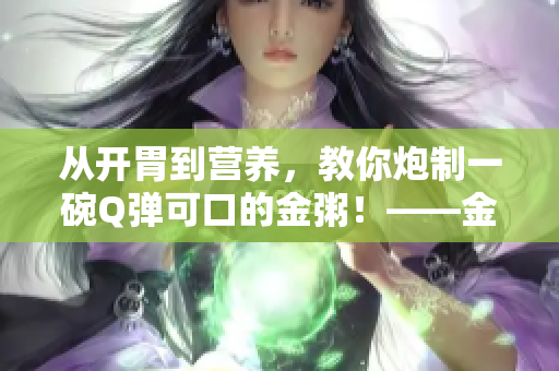 从开胃到营养，教你炮制一碗Q弹可口的金粥！——金粥笔趣阁