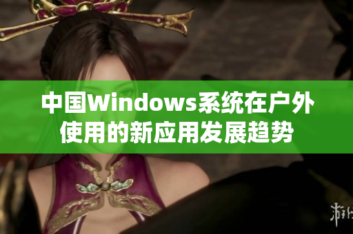 中国Windows系统在户外使用的新应用发展趋势