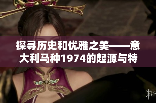探寻历史和优雅之美——意大利马种1974的起源与特点