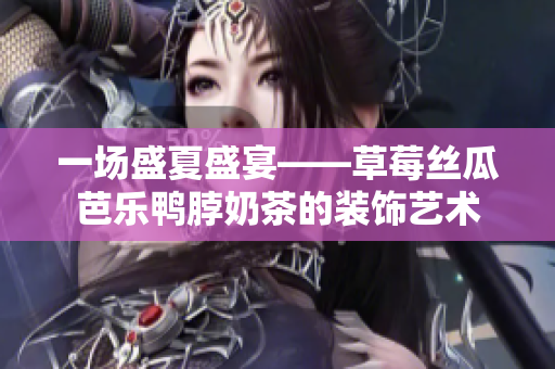 一场盛夏盛宴——草莓丝瓜芭乐鸭脖奶茶的装饰艺术