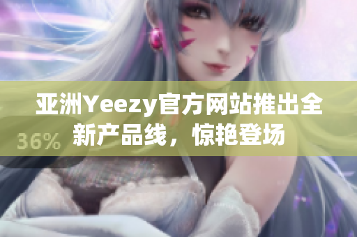 亚洲Yeezy官方网站推出全新产品线，惊艳登场