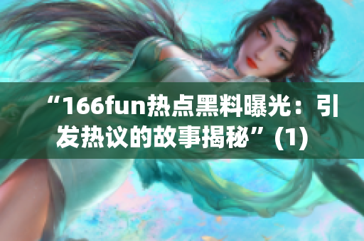 “166fun热点黑料曝光：引发热议的故事揭秘”(1)