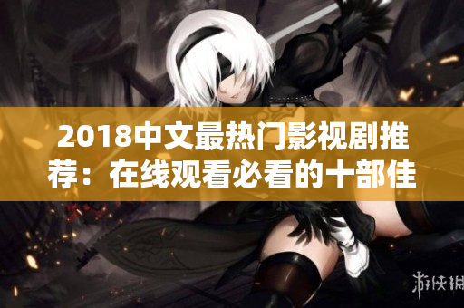 2018中文最热门影视剧推荐：在线观看必看的十部佳作