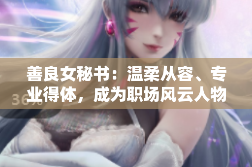 善良女秘书：温柔从容、专业得体，成为职场风云人物
