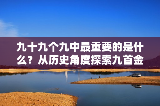 九十九个九中最重要的是什么？从历史角度探索九首金曲的背后故事