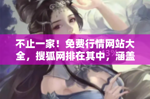 不止一家！免费行情网站大全，搜狐网排在其中，涵盖各领域行情更新！
