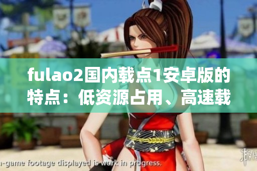 fulao2国内载点1安卓版的特点：低资源占用、高速载点、兼容性强(1)