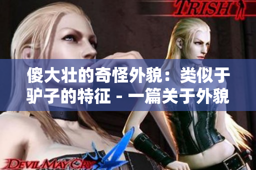 傻大壮的奇怪外貌：类似于驴子的特征 - 一篇关于外貌独特的人物特写