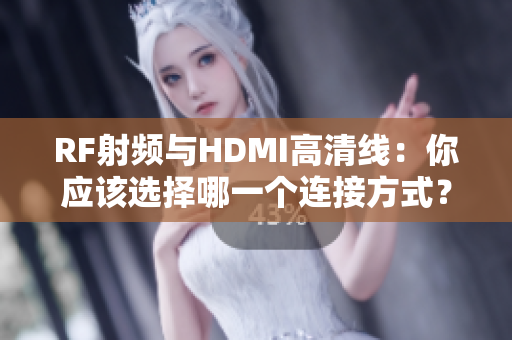 RF射频与HDMI高清线：你应该选择哪一个连接方式？