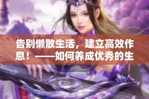 告别懒散生活，建立高效作息！——如何养成优秀的生活习惯？