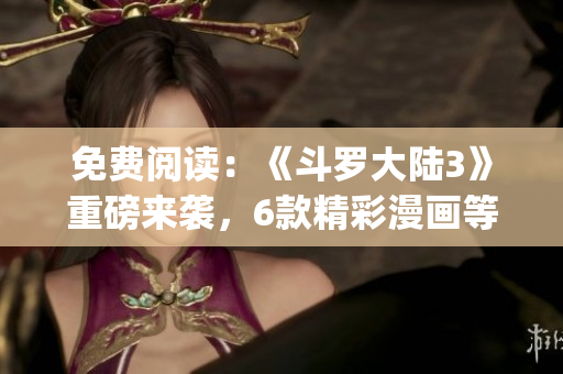免费阅读：《斗罗大陆3》重磅来袭，6款精彩漫画等你免费下载(1)