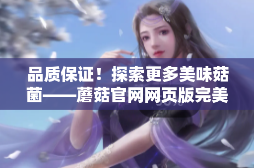 品质保证！探索更多美味菇菌——蘑菇官网网页版完美指南