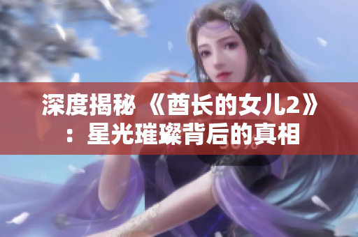 深度揭秘 《酋长的女儿2》：星光璀璨背后的真相