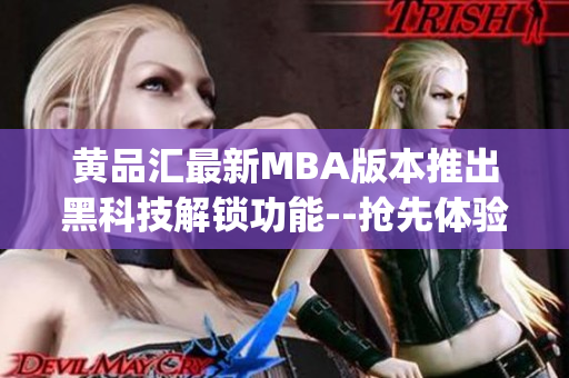 黄品汇最新MBA版本推出黑科技解锁功能--抢先体验最新技术力量!(1)