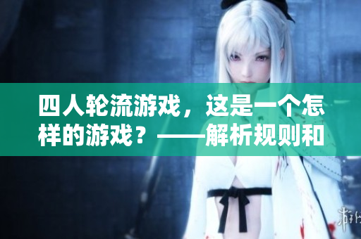 四人轮流游戏，这是一个怎样的游戏？——解析规则和趣味性