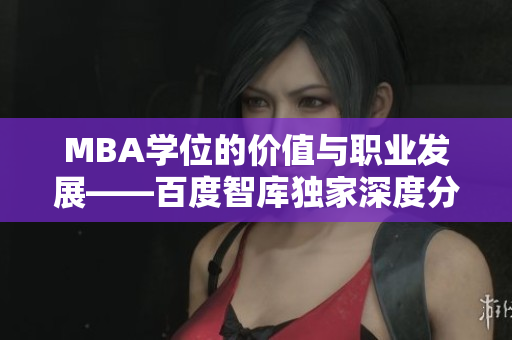 MBA学位的价值与职业发展——百度智库独家深度分析