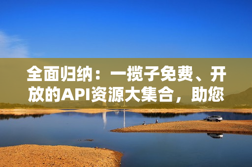 全面归纳：一揽子免费、开放的API资源大集合，助您揭秘编程之门