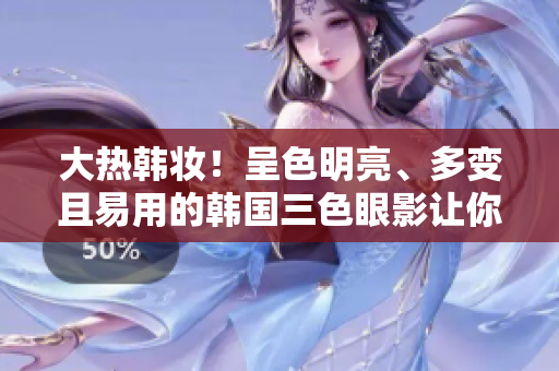 大热韩妆！呈色明亮、多变且易用的韩国三色眼影让你妆容绽放亮丽！