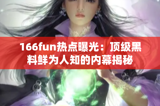 166fun热点曝光：顶级黑料鲜为人知的内幕揭秘