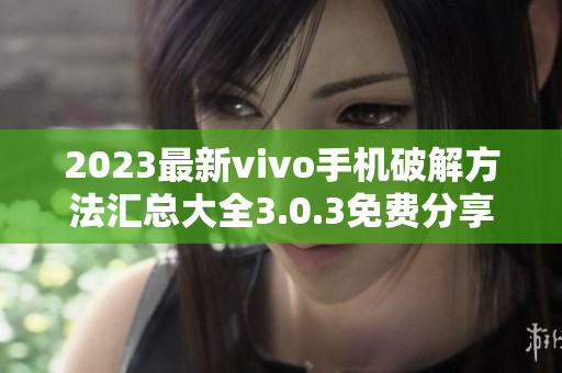 2023最新vivo手机破解方法汇总大全3.0.3免费分享