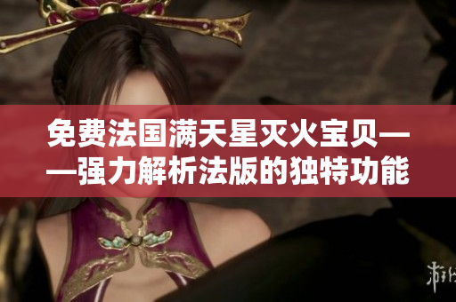 免费法国满天星灭火宝贝——强力解析法版的独特功能！