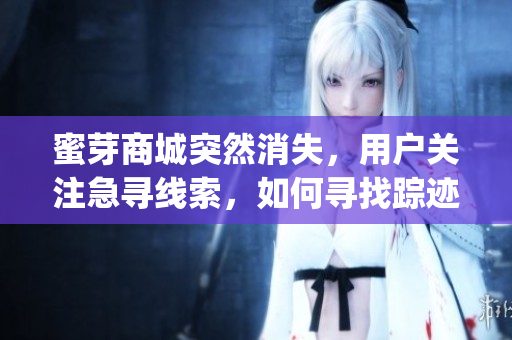 蜜芽商城突然消失，用户关注急寻线索，如何寻找踪迹？(1)