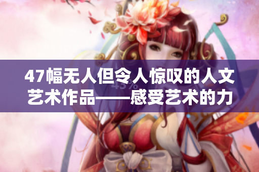 47幅无人但令人惊叹的人文艺术作品——感受艺术的力量