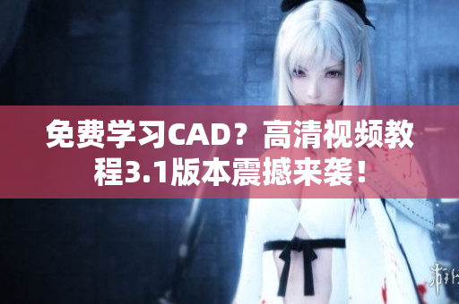 免费学习CAD？高清视频教程3.1版本震撼来袭！