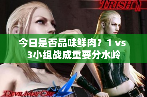 今日是否品味鲜肉？1 vs 3小组战成重要分水岭