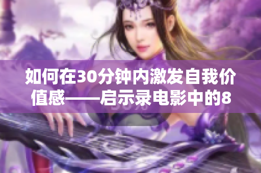 如何在30分钟内激发自我价值感——启示录电影中的8个故事