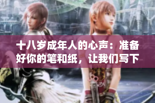 十八岁成年人的心声：准备好你的笔和纸，让我们写下人生的旅程(1)