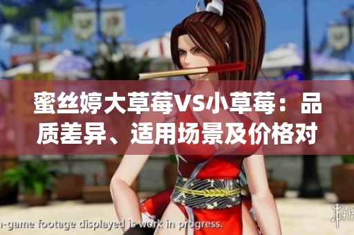 蜜丝婷大草莓VS小草莓：品质差异、适用场景及价格对比(1)