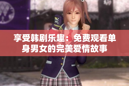 享受韩剧乐趣：免费观看单身男女的完美爱情故事