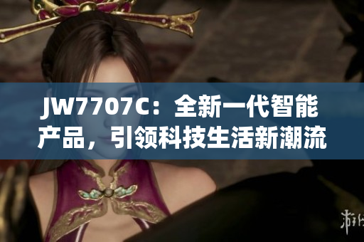JW7707C：全新一代智能产品，引领科技生活新潮流