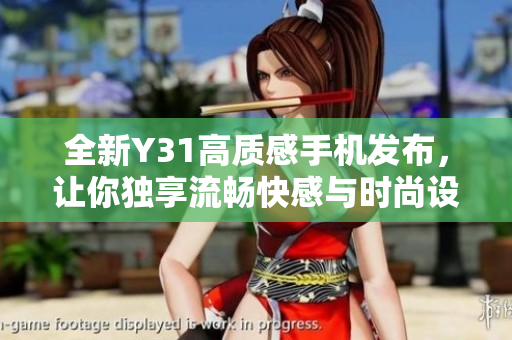 全新Y31高质感手机发布，让你独享流畅快感与时尚设计