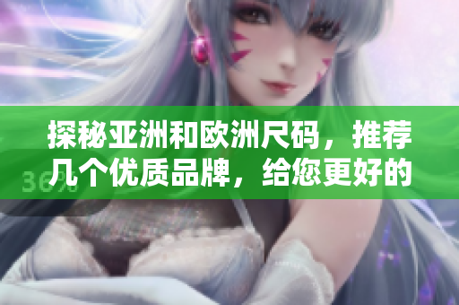 探秘亚洲和欧洲尺码，推荐几个优质品牌，给您更好的穿衣体验！