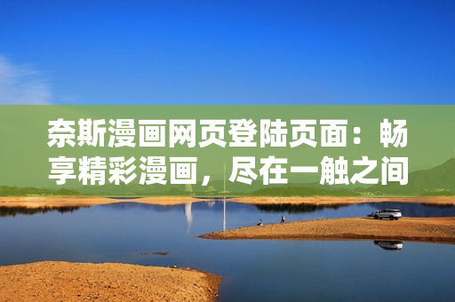奈斯漫画网页登陆页面：畅享精彩漫画，尽在一触之间！