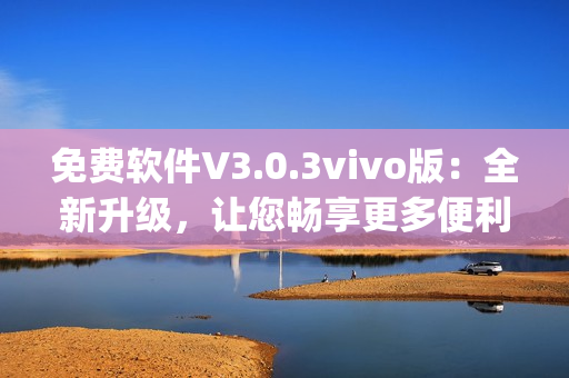 免费软件V3.0.3vivo版：全新升级，让您畅享更多便利(1)