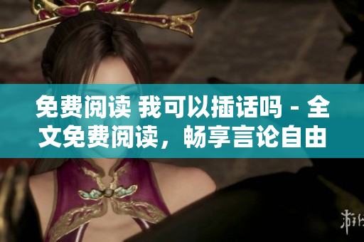 免费阅读 我可以插话吗 - 全文免费阅读，畅享言论自由